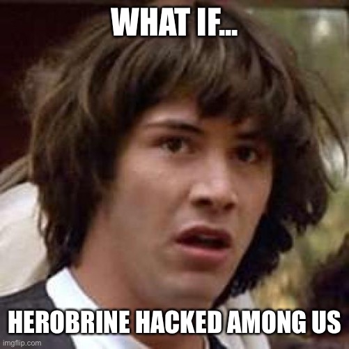 Can someone explain why all Herobrine forum topics get deleted or locked??? | WHAT IF... HEROBRINE HACKED AMONG US | image tagged in memes,conspiracy keanu | made w/ Imgflip meme maker