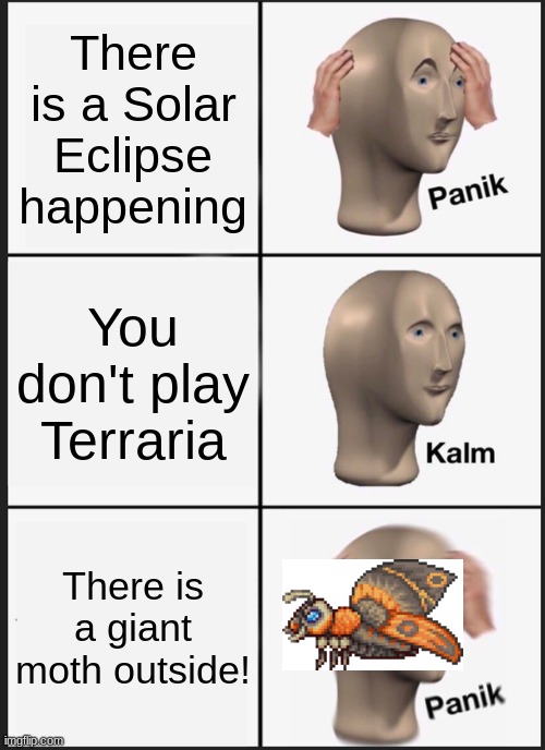 Panik Kalm Panik Meme | There is a Solar Eclipse happening; You don't play Terraria; There is a giant moth outside! | image tagged in memes,panik kalm panik | made w/ Imgflip meme maker