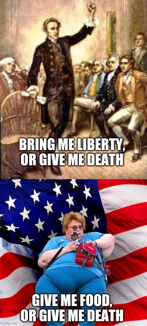 BRING ME LIBERTY, OR GIVE ME DEATH; GIVE ME FOOD, OR GIVE ME DEATH | image tagged in thomas paine liberty or death,obese conservative american woman | made w/ Imgflip meme maker