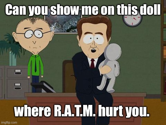 RATM hurt you. | Can you show me on this doll; where R.A.T.M. hurt you. | image tagged in show me on this doll | made w/ Imgflip meme maker