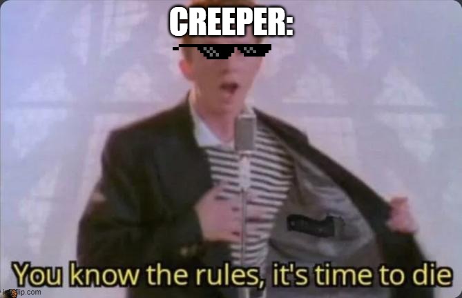 You know the rules, it's time to die | CREEPER: | image tagged in you know the rules it's time to die | made w/ Imgflip meme maker