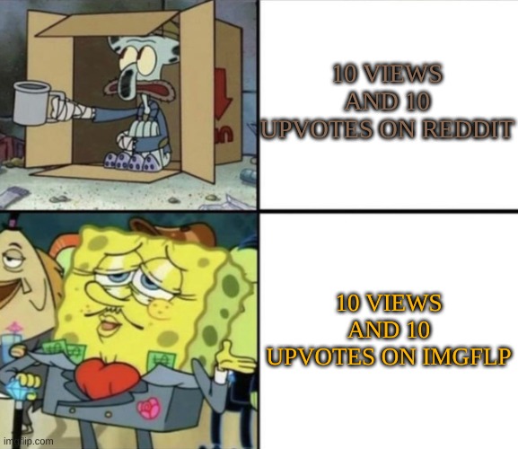 Why are you booing me? I'm right! | 10 VIEWS AND 10 UPVOTES ON REDDIT; 10 VIEWS AND 10 UPVOTES ON IMGFLP | image tagged in poor squidward vs rich spongebob | made w/ Imgflip meme maker