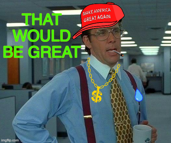 That Would Be Great But Actually... | THAT WOULD BE GREAT | image tagged in memes,make america great again,that would be great,well yes but actually no,no i don't think i will | made w/ Imgflip meme maker
