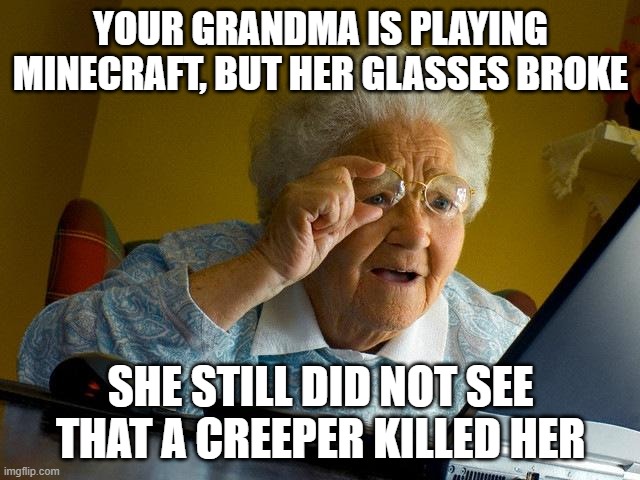 Grandma Finds The Internet | YOUR GRANDMA IS PLAYING MINECRAFT, BUT HER GLASSES BROKE; SHE STILL DID NOT SEE THAT A CREEPER KILLED HER | image tagged in memes,grandma finds the internet | made w/ Imgflip meme maker
