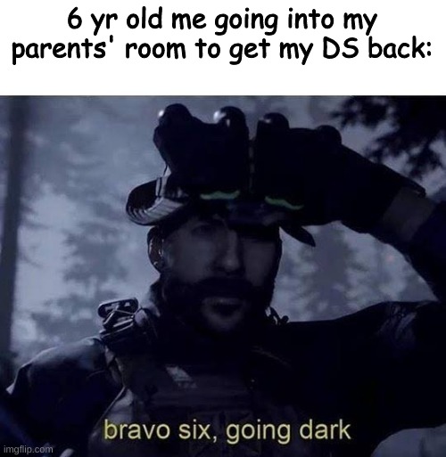 Just me? | 6 yr old me going into my parents' room to get my DS back: | image tagged in bravo six going dark | made w/ Imgflip meme maker