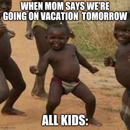funny | WHEN MOM SAYS WE'RE GOING ON VACATION  TOMORROW; ALL KIDS: | image tagged in memes,third world success kid | made w/ Imgflip meme maker