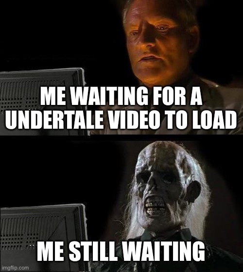 I'll Just Wait Here Meme | ME WAITING FOR A UNDERTALE VIDEO TO LOAD; ME STILL WAITING | image tagged in memes,i'll just wait here | made w/ Imgflip meme maker