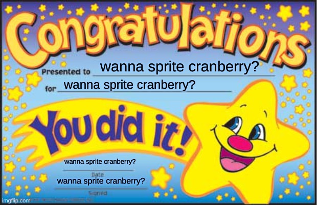 yes i do | wanna sprite cranberry? wanna sprite cranberry? wanna sprite cranberry? wanna sprite cranberry? | image tagged in memes,funny,happy star congratulations,wanna sprite cranberry | made w/ Imgflip meme maker