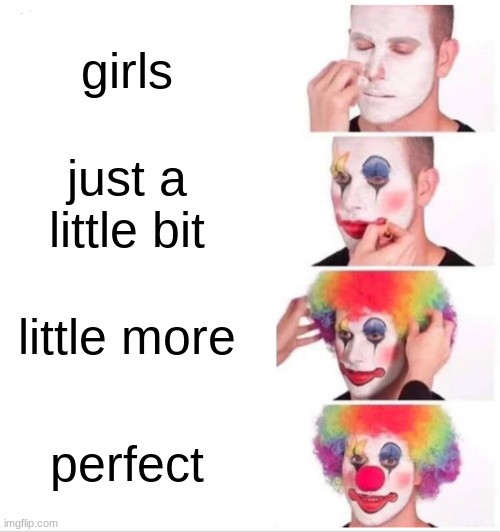 Clown Applying Makeup Meme | girls; just a little bit; little more; perfect | image tagged in memes,clown applying makeup | made w/ Imgflip meme maker