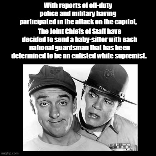 Baby-sit the Supremacists | With reports of off-duty police and military having participated in the attack on the capitol, The Joint Chiefs of Staff have decided to send a baby-sitter with each national guardsman that has been determined to be an enlisted white supremist. | image tagged in current events | made w/ Imgflip meme maker