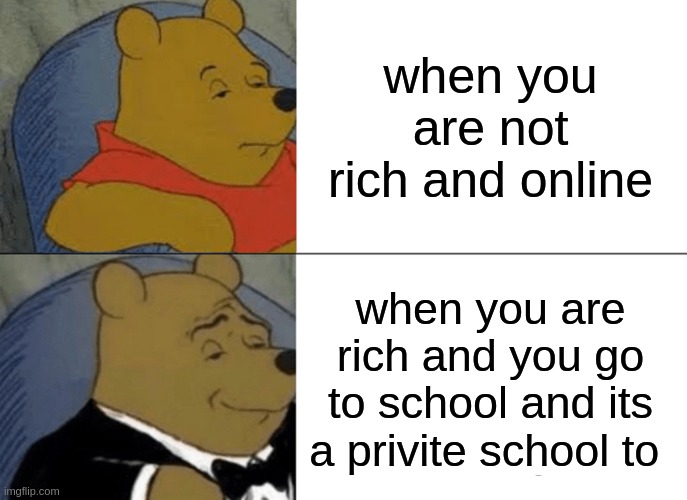 Tuxedo Winnie The Pooh Meme | when you are not rich and online; when you are rich and you go to school and its a privite school to | image tagged in memes,tuxedo winnie the pooh | made w/ Imgflip meme maker