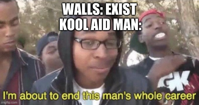 OH YEAH | WALLS: EXIST; KOOL AID MAN: | image tagged in memes,funny,kool aid man,walls,im about to end this mans whole career | made w/ Imgflip meme maker