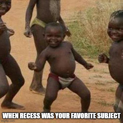 Third World Success Kid | WHEN RECESS WAS YOUR FAVORITE SUBJECT | image tagged in memes,third world success kid | made w/ Imgflip meme maker