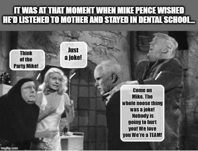 Mike Pence -  Chronic  Coward | IT WAS AT THAT MOMENT WHEN MIKE PENCE WISHED HE'D LISTENED TO MOTHER AND STAYED IN DENTAL SCHOOL... | image tagged in mike pence,riots,donald trump,mitch mcconnell,lindsey graham,sore loser | made w/ Imgflip meme maker