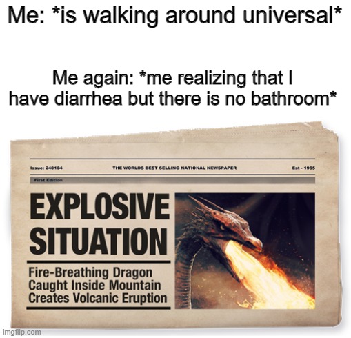 Ex | Me: *is walking around universal*; Me again: *me realizing that I have diarrhea but there is no bathroom* | image tagged in explosive situation | made w/ Imgflip meme maker