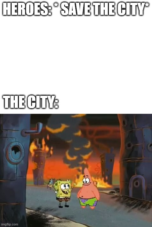HEROES: * SAVE THE CITY*; THE CITY: | image tagged in blank white template,we did it patrick we saved the city | made w/ Imgflip meme maker