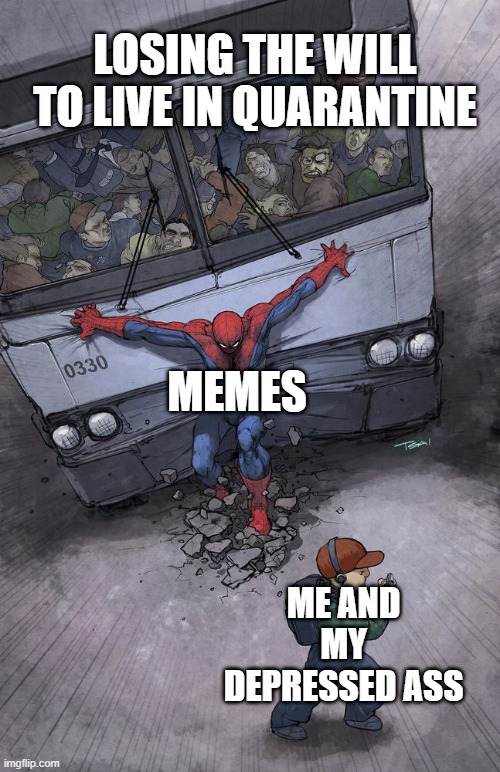 Anyone else feel me? | LOSING THE WILL TO LIVE IN QUARANTINE; MEMES; ME AND MY DEPRESSED ASS | image tagged in spider-man bus | made w/ Imgflip meme maker