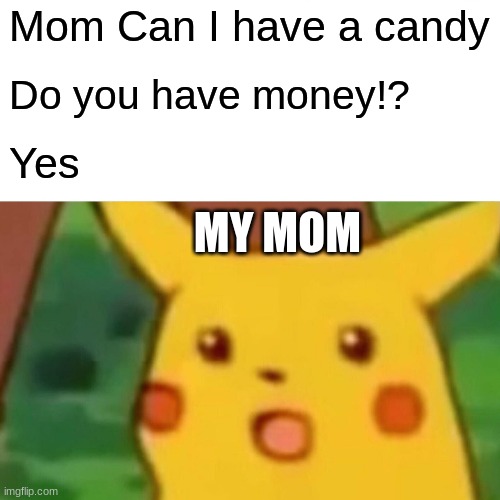 Surprised Pikachu | Mom Can I have a candy; Do you have money!? Yes; MY MOM | image tagged in memes,surprised pikachu | made w/ Imgflip meme maker