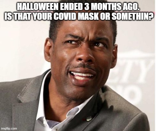 chris rock wut | HALLOWEEN ENDED 3 MONTHS AGO.  IS THAT YOUR COVID MASK OR SOMETHIN? | image tagged in chris rock wut | made w/ Imgflip meme maker