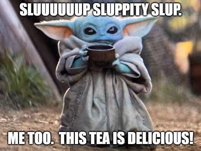 Baby Yoda Tea Sipping | SLUUUUUUP SLUPPITY SLUP. ME TOO.  THIS TEA IS DELICIOUS! | image tagged in baby yoda tea sipping | made w/ Imgflip meme maker