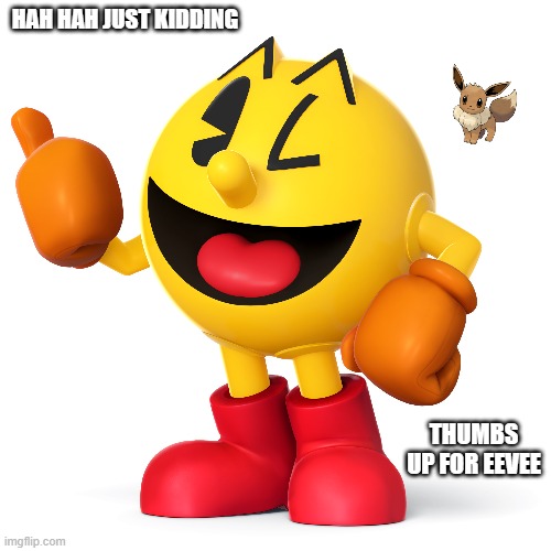 oh well | HAH HAH JUST KIDDING; THUMBS UP FOR EEVEE | image tagged in pac man,eevee | made w/ Imgflip meme maker