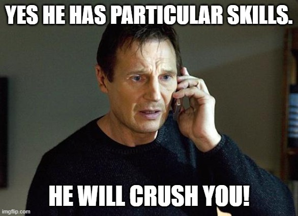 Liam Neeson Taken 2 Meme | YES HE HAS PARTICULAR SKILLS. HE WILL CRUSH YOU! | image tagged in memes,liam neeson taken 2 | made w/ Imgflip meme maker