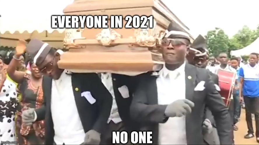 Coffin Dance | EVERYONE IN 2021; NO ONE | image tagged in coffin dance | made w/ Imgflip meme maker