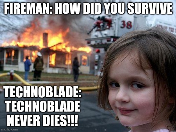 Disaster Girl Meme | FIREMAN: HOW DID YOU SURVIVE; TECHNOBLADE: TECHNOBLADE NEVER DIES!!! | image tagged in memes,disaster girl | made w/ Imgflip meme maker