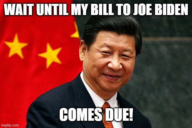 Xi Jinping | WAIT UNTIL MY BILL TO JOE BIDEN COMES DUE! | image tagged in xi jinping | made w/ Imgflip meme maker