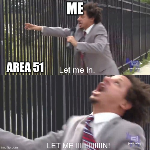 let me in | ME; AREA 51 | image tagged in let me in | made w/ Imgflip meme maker