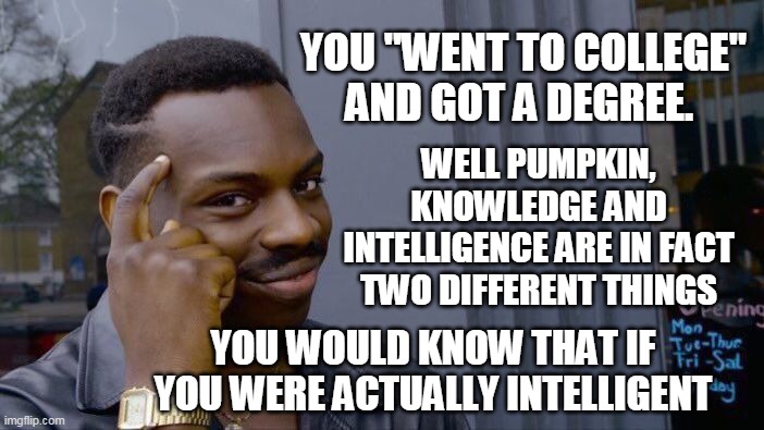 knowledge vs intelligence | YOU "WENT TO COLLEGE" AND GOT A DEGREE. WELL PUMPKIN, KNOWLEDGE AND INTELLIGENCE ARE IN FACT TWO DIFFERENT THINGS; YOU WOULD KNOW THAT IF YOU WERE ACTUALLY INTELLIGENT | image tagged in lavar burton,knowledge,intelligence,funny,witty | made w/ Imgflip meme maker