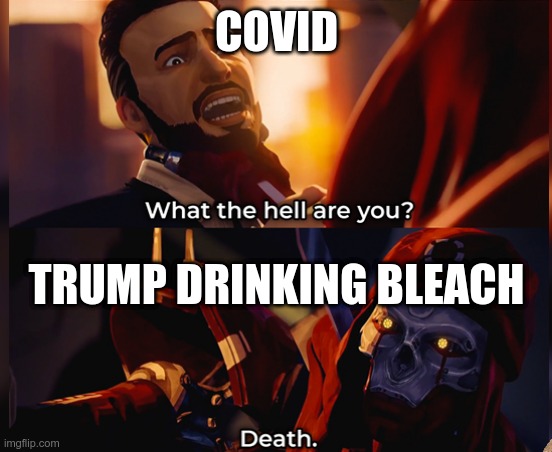 What the hell are you? Death | COVID; TRUMP DRINKING BLEACH | image tagged in what the hell are you death | made w/ Imgflip meme maker