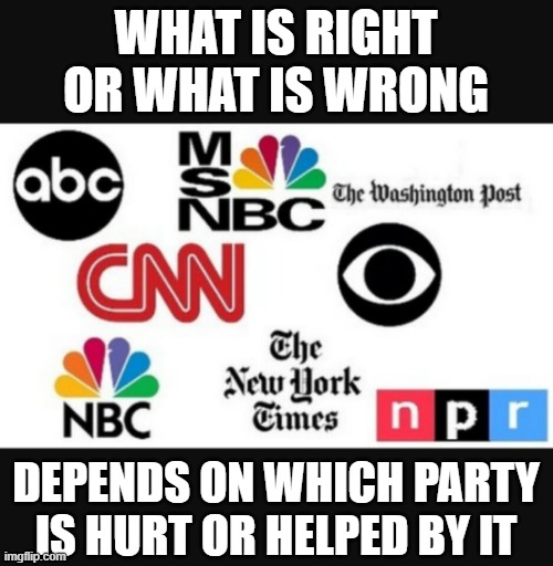 Media lies | WHAT IS RIGHT OR WHAT IS WRONG; DEPENDS ON WHICH PARTY IS HURT OR HELPED BY IT | image tagged in media lies | made w/ Imgflip meme maker