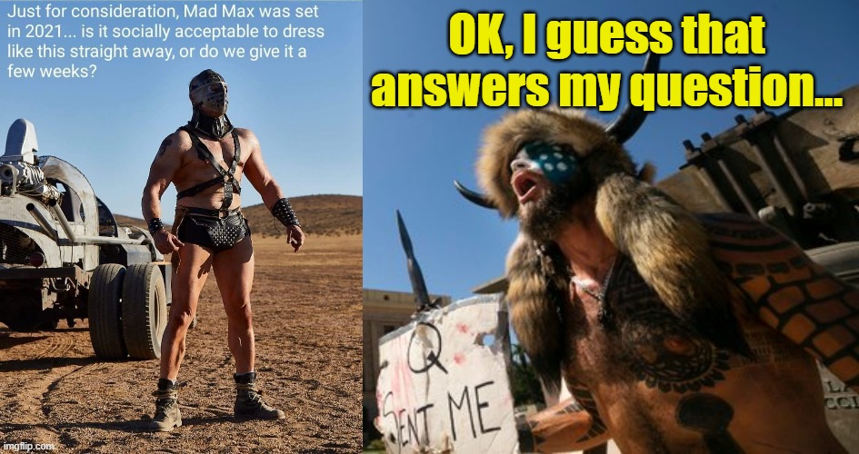 Mad Max Was Right |  OK, I guess that answers my question... | image tagged in apocalypse,2021,mad max,capitol protest,jake angeli,angels weep | made w/ Imgflip meme maker