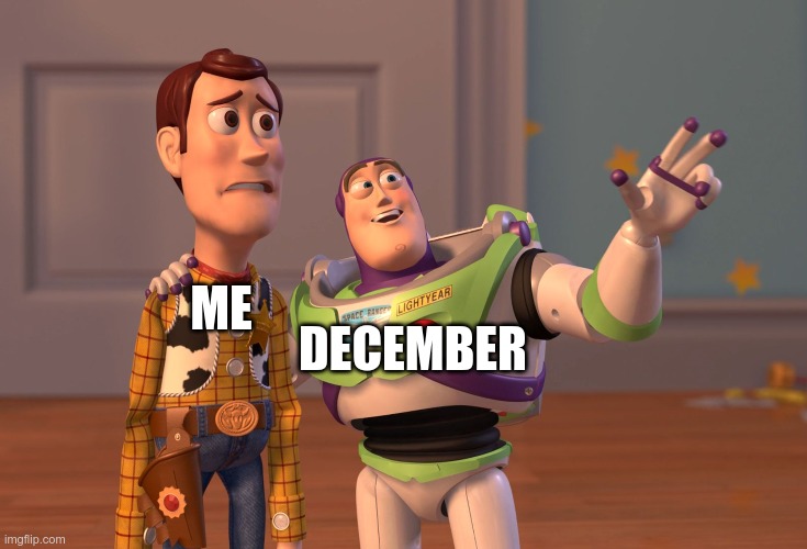 ME DECEMBER | image tagged in memes,x x everywhere | made w/ Imgflip meme maker
