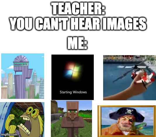 "You can't hear pictures." | TEACHER:
YOU CAN'T HEAR IMAGES; ME: | image tagged in you can't hear pictures | made w/ Imgflip meme maker