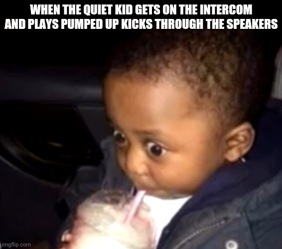 Uh oh drinking kid | WHEN THE QUIET KID GETS ON THE INTERCOM AND PLAYS PUMPED UP KICKS THROUGH THE SPEAKERS | image tagged in uh oh drinking kid | made w/ Imgflip meme maker