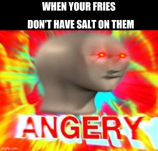 Who else has this happened to | DON'T HAVE SALT ON THEM; WHEN YOUR FRIES | image tagged in surreal angery | made w/ Imgflip meme maker
