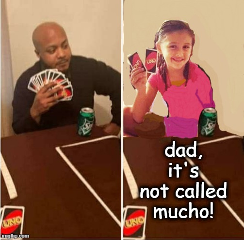 UNO Draw 25 Cards Meme | dad, it's not called mucho! | image tagged in memes,uno draw 25 cards | made w/ Imgflip meme maker