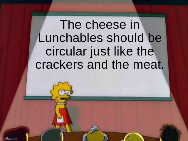 Lunchables | The cheese in Lunchables should be circular just like the crackers and the meat. | image tagged in lisa simpson's presentation | made w/ Imgflip meme maker