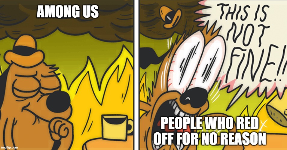 This is not fine | AMONG US; PEOPLE WHO RED OFF FOR NO REASON | image tagged in this is not fine | made w/ Imgflip meme maker