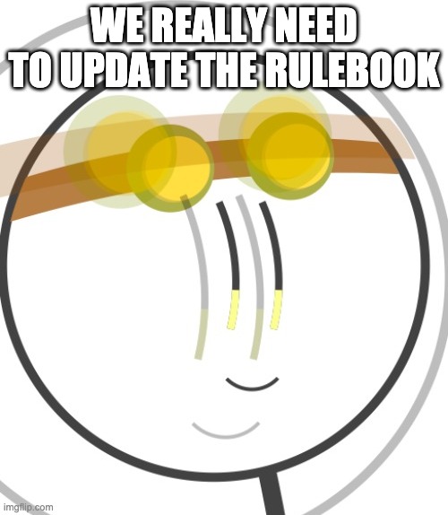 Suffering Alex | WE REALLY NEED TO UPDATE THE RULEBOOK | image tagged in suffering alex | made w/ Imgflip meme maker