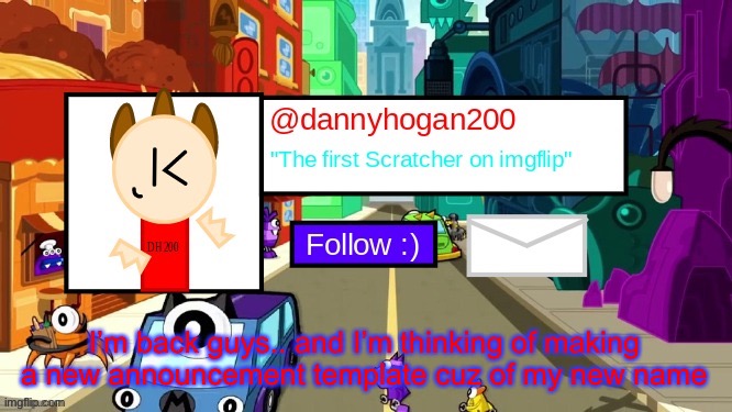 dannyhogan200 Announcement Template | I’m back guys.. and I’m thinking of making a new announcement template cuz of my new name | image tagged in dannyhogan200 announcement template | made w/ Imgflip meme maker