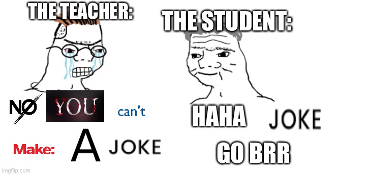 nooo haha go brrr | THE TEACHER: HAHA GO BRR THE STUDENT: | image tagged in nooo haha go brrr | made w/ Imgflip meme maker