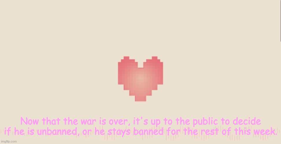 https://strawpoll.com/hdhjvp7gk | Now that the war is over, it's up to the public to decide if he is unbanned, or he stays banned for the rest of this week. | image tagged in undertale fallen down | made w/ Imgflip meme maker