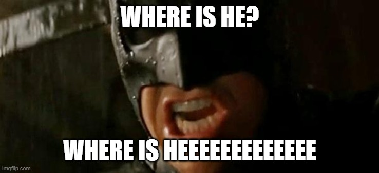 Batman where is he? | WHERE IS HE? WHERE IS HEEEEEEEEEEEEE | image tagged in batman where is he | made w/ Imgflip meme maker
