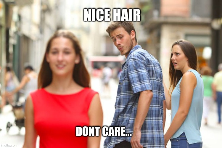 Distracted Boyfriend | NICE HAIR; DONT CARE... | image tagged in memes,distracted boyfriend | made w/ Imgflip meme maker