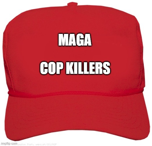 MAGA Cop Killers | MAGA; COP KILLERS | image tagged in blank red maga hat,cop killers,blm,antifa,maga,donald trump | made w/ Imgflip meme maker