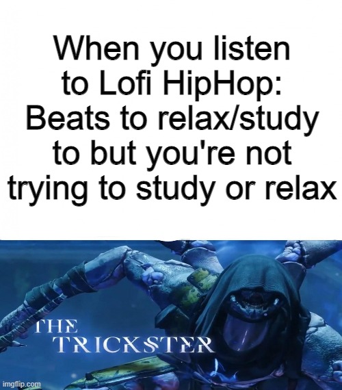 tricking chilledcow | When you listen to Lofi HipHop: Beats to relax/study to but you're not trying to study or relax | image tagged in the trickster | made w/ Imgflip meme maker
