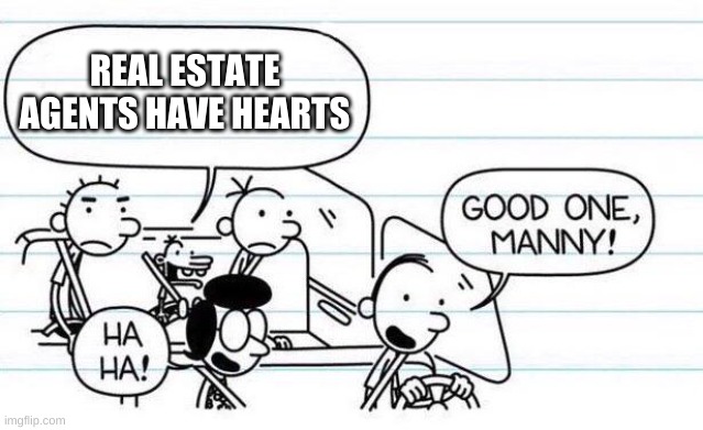 0_0 | REAL ESTATE AGENTS HAVE HEARTS | image tagged in memes,funny,good one manny,diary of a wimpy kid,real estate,jokes | made w/ Imgflip meme maker